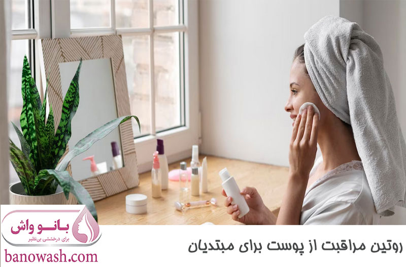 روتین مراقبت از پوست برای مبتدیان 